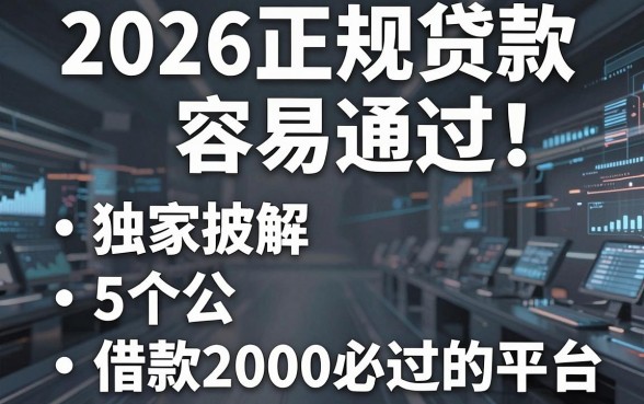 2026正规贷款容易通过！独家披露5个借款2000必过的平台