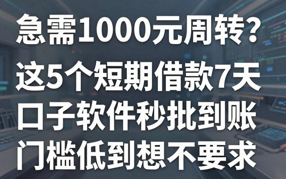 急需1000元周转?这5个短期借款7天口子软件秒批到账,门槛低到想不到