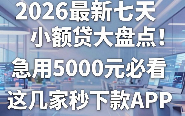 2026最新七天小额贷大盘点!急用5000元必看这几家秒下款APP