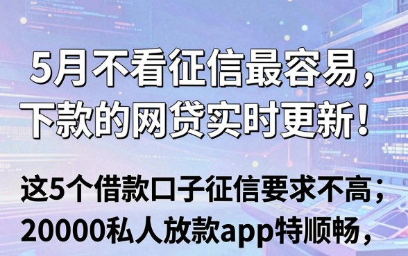 5月不看征信最容易下款的网贷实时更新!这5个借款口子征信要求不高,20000私人放款app特顺畅