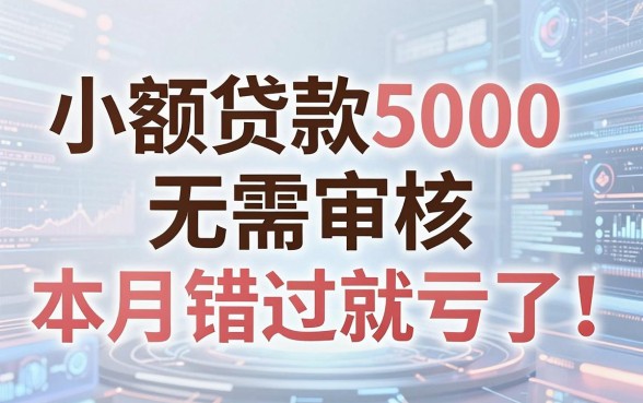 小额贷款5000无需审核,本月错过就亏了!盘点审核门槛低的借款渠道
