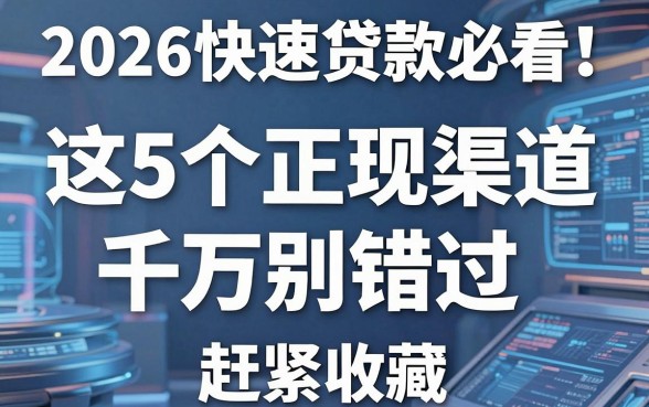 2026快速贷款必看！这5个正规渠道千万别错过，赶紧收藏！
