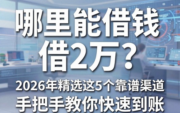 哪里能借钱借2万？2026年精选这5个靠谱渠道，手把手教你快速到账！