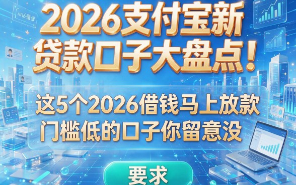 2026支付宝新贷款口子大盘点！这5个2026借钱马上放款、门槛低的口子你留意没