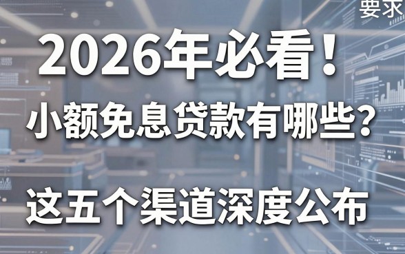 2026年必看!小额免息贷款有哪些?这五个渠道深度公布!