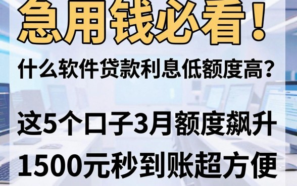 急用钱必看!什么软件贷款利息低额度高?这5个口子3月额度飙升,1500元秒到账超方便!