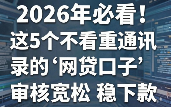 2026年必看！这5个不看重通讯录的网贷口子，审核宽松稳下款