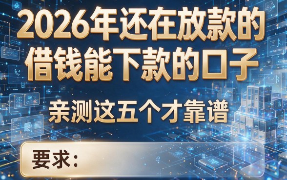 2026年还在放款的借钱能下款的口子,亲测这五个才靠谱!