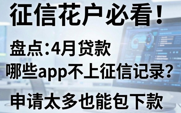 征信花户必看!盘点4月贷款哪些app不上征信记录,申请太多也能包下款