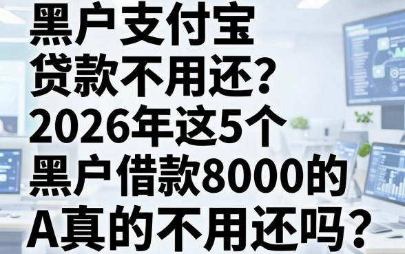 黑户支付宝贷款不用还？2026年这5个黑户借款8000的APP真的不用还吗