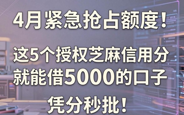 4月紧急抢占额度!这5个授权芝麻信用分就能借5000的口子,凭分秒批