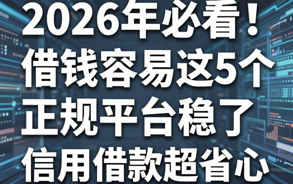 2026年必看!这5个借钱容易的正规平台稳了,信用借款超省心