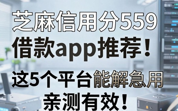 芝麻信用分559借款app推荐!这5个平台能解急用,亲测有效