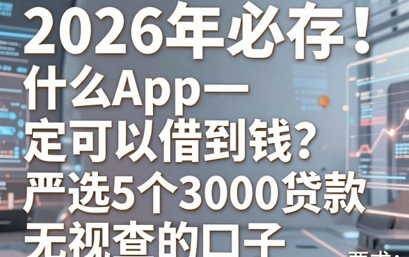 2026年必存!什么App一定可以借到钱?严选5个3000贷款无视查的口子