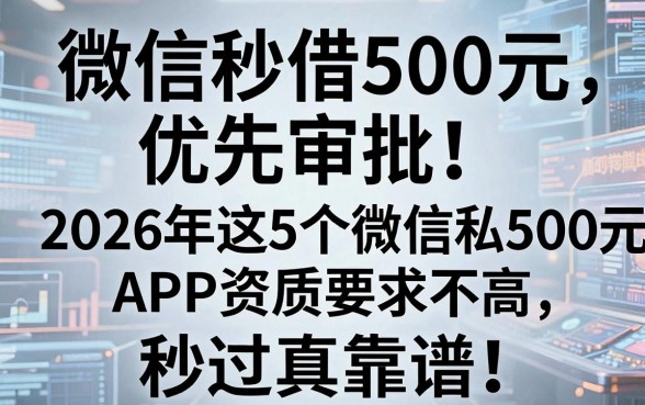 微信秒借500元优先审批!2026年这5个微信私500元APP资质要求不高,秒过真靠谱