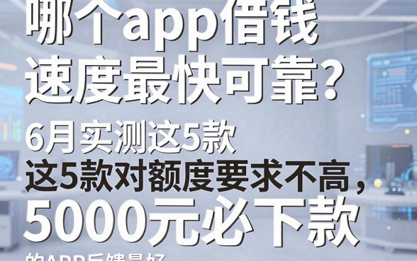 哪个app借钱速度最快可靠?6月实测这5款对额度要求不高、5000元必下款的APP反馈最好