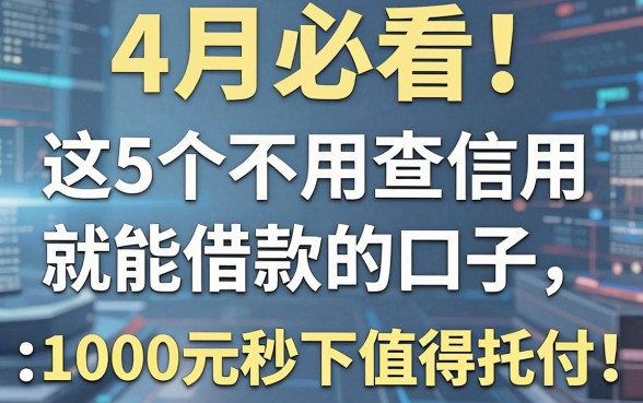 4月必看!这5个不用查信用就能借款的口子,1000元秒下值得托付