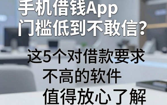 手机借钱App门槛低到不敢信?这5个对借款要求不高的软件值得放心了解