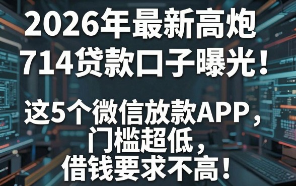 2026年最新高炮714贷款口子曝光:这5个微信放款APP门槛超低,借钱要求不高!