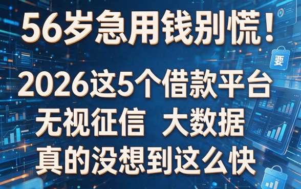 56岁急用钱别慌！2026这5个借款平台无视征信和大数据，真的没想到这么快