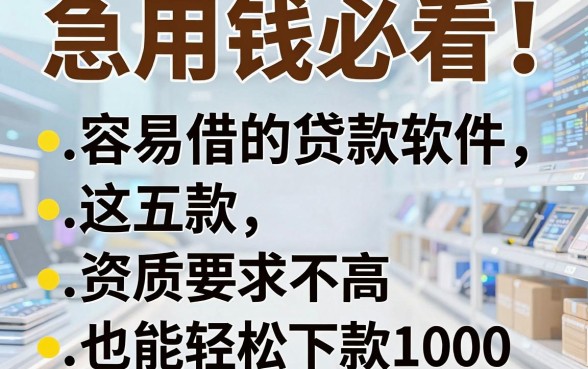 急用钱必看!这五款容易借的贷款软件,资质要求不高也能轻松下款1000
