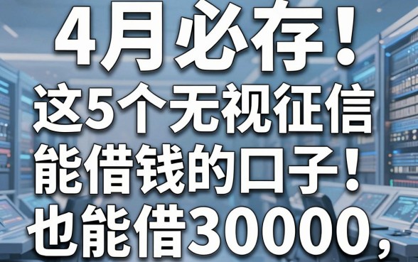 4月必存!这5个无视征信能借钱的口子,不查征信也能借30000