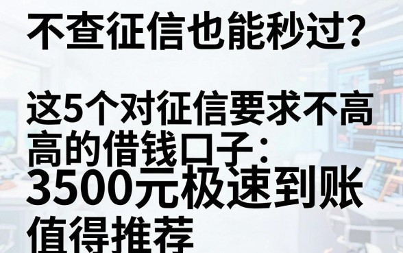不查征信也能秒过？这5个对征信要求不高的借钱口子，3500元极速到账值得推荐
