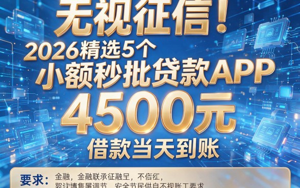 无视征信！2026精选5个小额秒批贷款APP，4500元借款当天到账