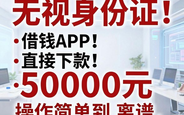 无视身份证！这5个借钱APP直接下款50000元，操作简单到离谱