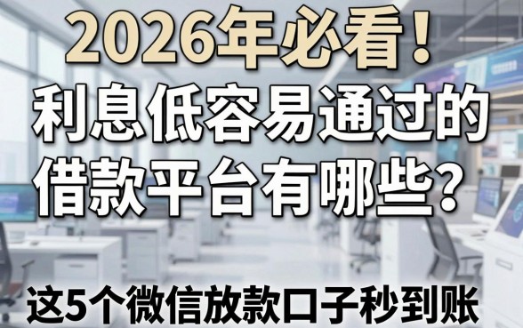 2026年必看！利息低容易通过的借款平台有哪些？这5个微信放款口子秒到账