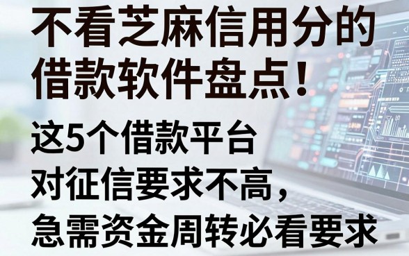 不看芝麻信用分的借款软件盘点！这5个借款平台对征信要求不高，急需资金周转必看
