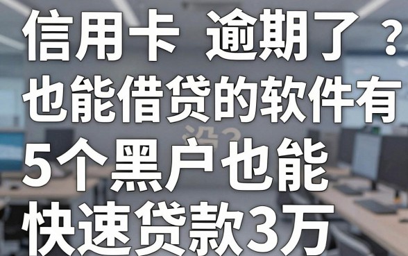 信用卡逾期了也能借贷的软件有没有？这5个黑户也能快速贷款3万！