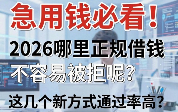 急用钱必看!2026哪里正规借钱不容易被拒呢?这几个新方式通过率高