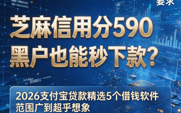 芝麻信用分590黑户也能秒下款?2026支付宝贷款精选5个借钱软件,范围广到超乎想象!
