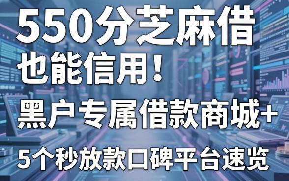 550分芝麻信用也能借！黑户专属借款商城+5个秒放款口碑平台速览