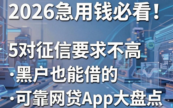 2026急用钱必看!5个对征信要求不高、黑户也能借的可靠网贷APP大盘点