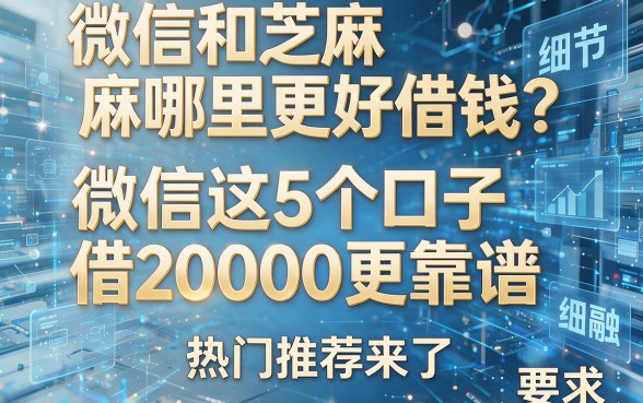 微信和芝麻哪里更好借钱?微信这5个口子借20000更靠谱,热门推荐来了!