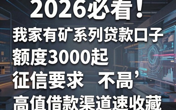 2026必看！盘点5个我家有矿系列贷款口子，额度3000起征信要求不高，高值借款渠道速收藏