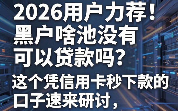 2026用户力荐!黑户啥也没有可以贷款吗?这5个凭信用卡秒下款的口子速来研讨!