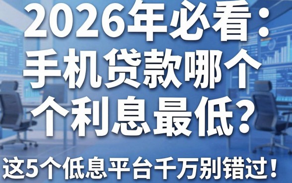 2026年必看：手机贷款哪个利息最低？这5个低息平台千万别错过！