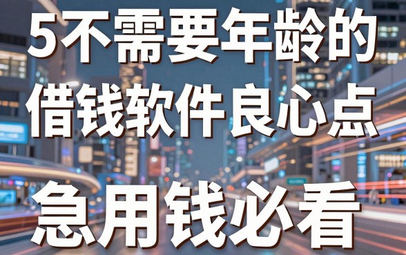 5个不需要年龄的借钱软件良心盘点,急用钱必看!