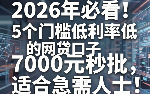 2026年必看！5个门槛低利率低的网贷口子，7000元秒批适合急需人士