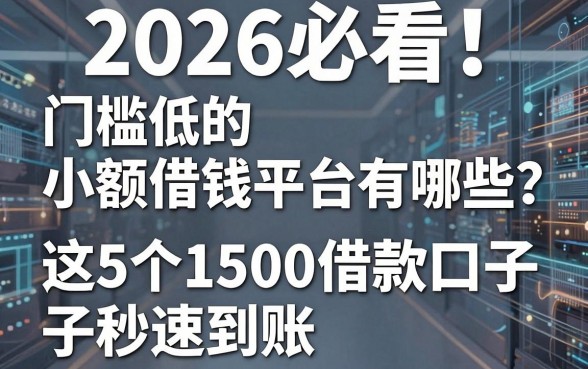 2026必看!门槛低的小额借钱平台有哪些?这5个1500借款口子秒速到账
