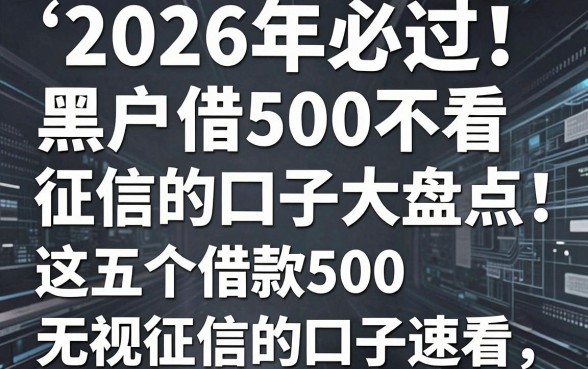 2026年必过!黑户借500不看征信的口子大盘点,这五个借款500无视征信的口子速看