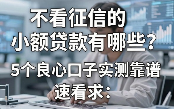 不看征信的小额贷款有哪些?这5个良心口子实测靠谱,速看!