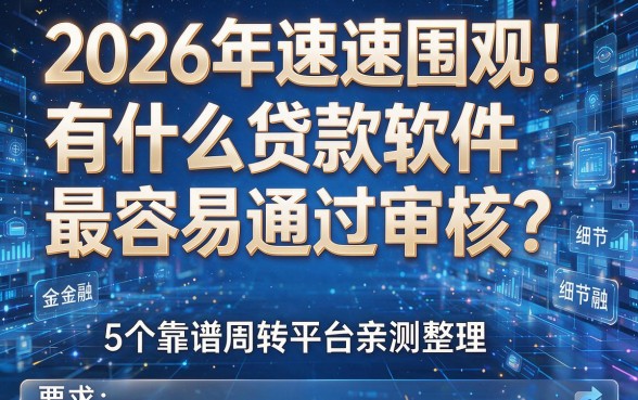 2026年速速围观!有什么贷款软件最容易通过审核?5个靠谱周转平台亲测整理
