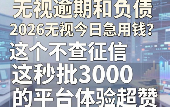 无视逾期和负债,2026无视今日急用钱?这5个不查征信秒批3000的平台体验超赞