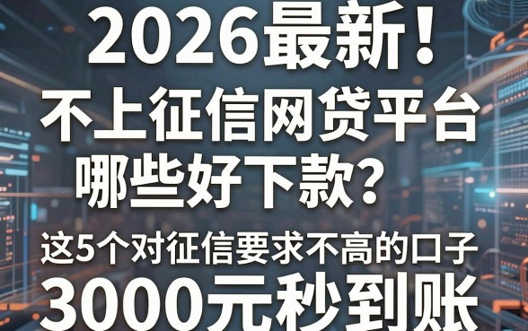 2026最新!不上征信网贷平台哪些好下款?这5个对征信要求不高的口子,3000元秒到账
