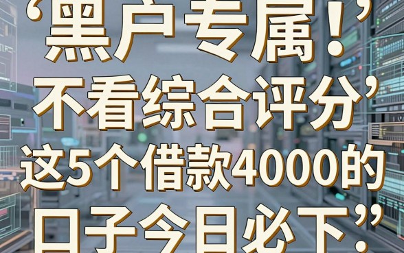 黑户专属!不看综合评分和负债,这5个借款4000的口子今日必下