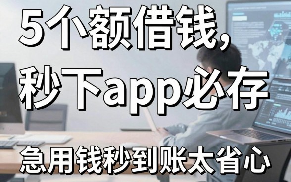5个小额借钱秒下app必存,急用钱秒到账太省心!